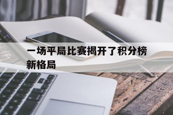 一场平局比赛揭开了积分榜新格局