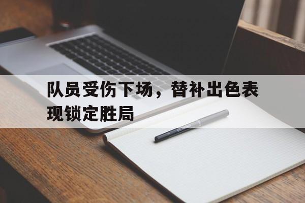 队员受伤下场,替补出色表现锁定胜局