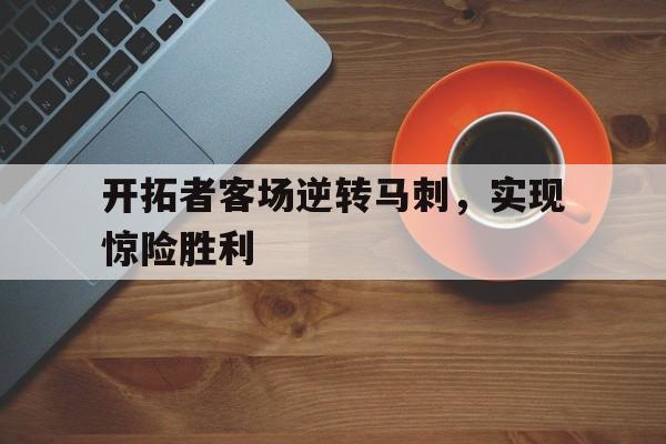 开拓者客场逆转马刺，实现惊险胜利的简单介绍
