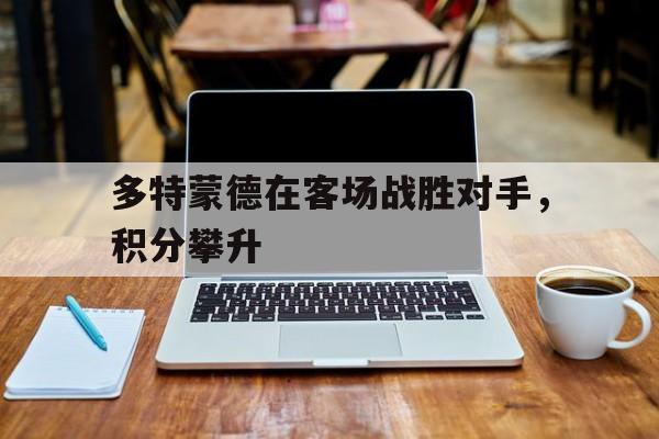 多特蒙德在客场战胜对手，积分攀升的简单介绍